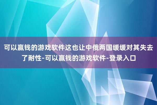 可以赢钱的游戏软件这也让中俄两国缓缓对其失去了耐性-可以赢钱的游戏软件-登录入口
