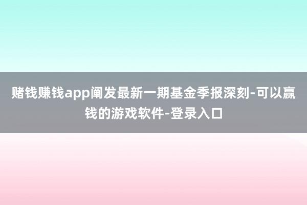 赌钱赚钱app阐发最新一期基金季报深刻-可以赢钱的游戏软件-登录入口