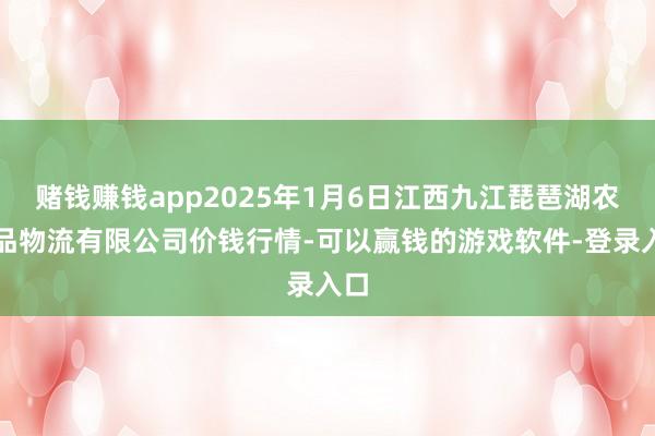 赌钱赚钱app2025年1月6日江西九江琵琶湖农居品物流有限公司价钱行情-可以赢钱的游戏软件-登录入口