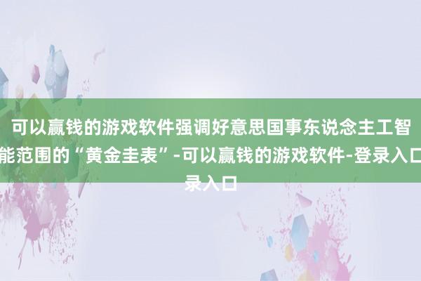 可以赢钱的游戏软件强调好意思国事东说念主工智能范围的“黄金圭表”-可以赢钱的游戏软件-登录入口