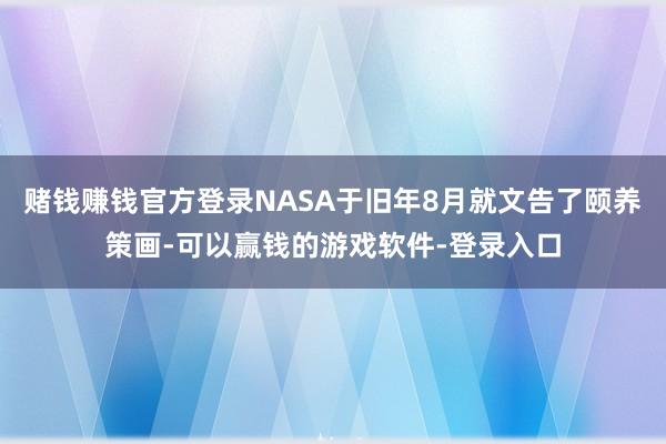 赌钱赚钱官方登录NASA于旧年8月就文告了颐养策画-可以赢钱的游戏软件-登录入口