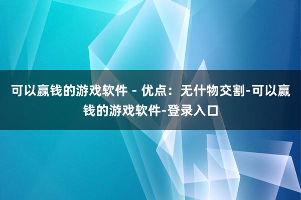 可以赢钱的游戏软件 - 优点：无什物交割-可以赢钱的游戏软件-登录入口