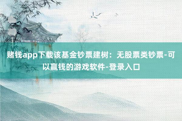 赌钱app下载该基金钞票建树：无股票类钞票-可以赢钱的游戏软件-登录入口