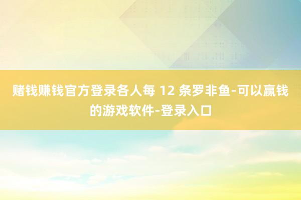 赌钱赚钱官方登录各人每 12 条罗非鱼-可以赢钱的游戏软件-登录入口