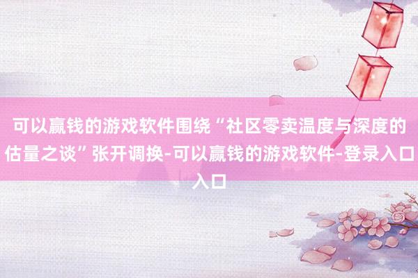 可以赢钱的游戏软件围绕“社区零卖温度与深度的估量之谈”张开调换-可以赢钱的游戏软件-登录入口