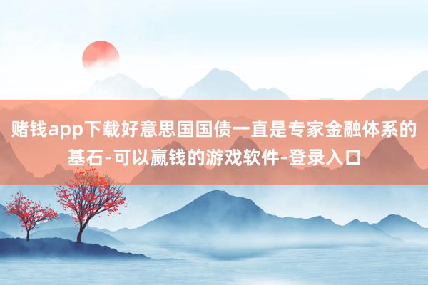 赌钱app下载好意思国国债一直是专家金融体系的基石-可以赢钱的游戏软件-登录入口