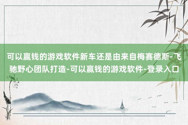 可以赢钱的游戏软件新车还是由来自梅赛德斯-飞驰野心团队打造-可以赢钱的游戏软件-登录入口