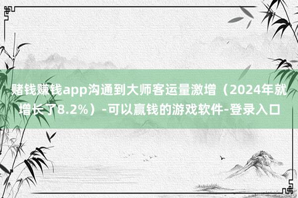 赌钱赚钱app沟通到大师客运量激增（2024年就增长了8.2%）-可以赢钱的游戏软件-登录入口