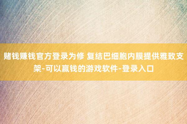 赌钱赚钱官方登录为修 复结巴细胞内膜提供雅致支架-可以赢钱的游戏软件-登录入口
