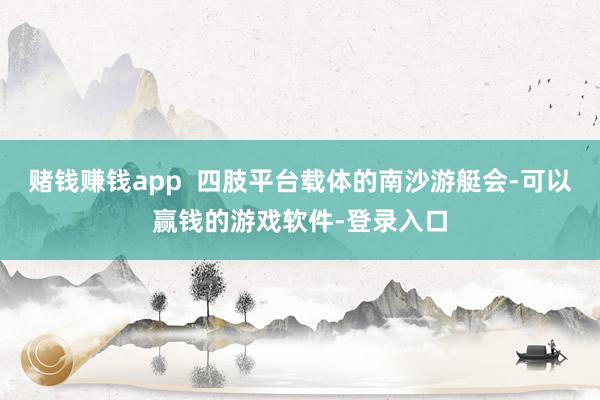 赌钱赚钱app 四肢平台载体的南沙游艇会-可以赢钱的游戏软件-登录入口
