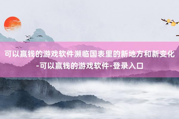 可以赢钱的游戏软件濒临国表里的新地方和新变化-可以赢钱的游戏软件-登录入口
