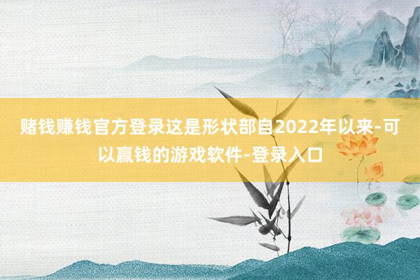 赌钱赚钱官方登录这是形状部自2022年以来-可以赢钱的游戏软件-登录入口