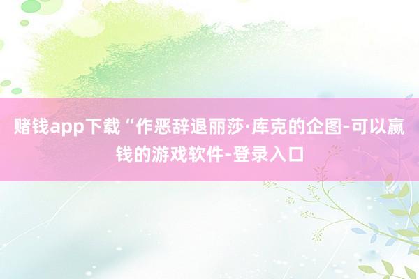 赌钱app下载“作恶辞退丽莎·库克的企图-可以赢钱的游戏软件-登录入口