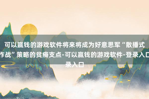 可以赢钱的游戏软件将来将成为好意思军“散播式作战”策略的贫瘠支点-可以赢钱的游戏软件-登录入口