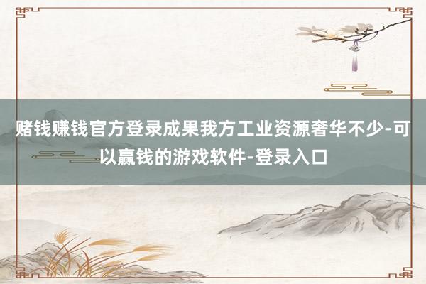 赌钱赚钱官方登录成果我方工业资源奢华不少-可以赢钱的游戏软件-登录入口