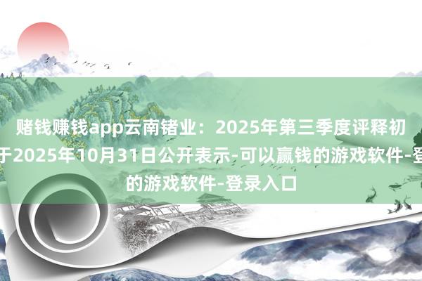 赌钱赚钱app云南锗业：2025年第三季度评释初步预定于2025年10月31日公开表示-可以赢钱的游戏软件-登录入口