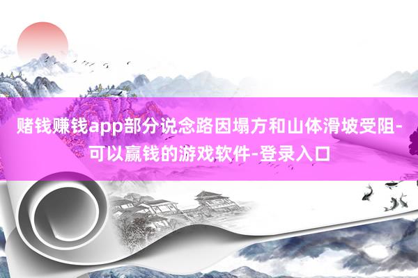 赌钱赚钱app部分说念路因塌方和山体滑坡受阻-可以赢钱的游戏软件-登录入口