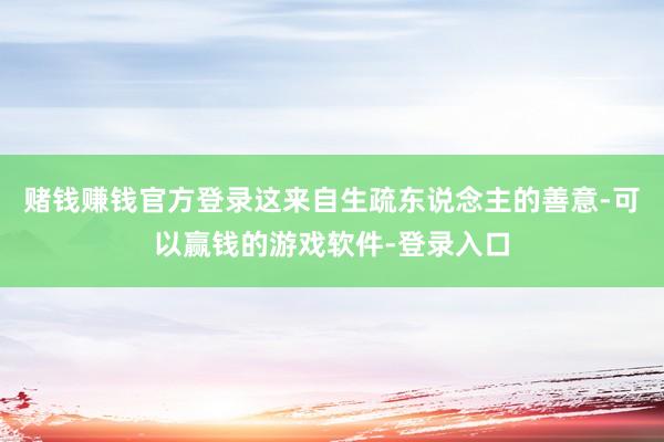 赌钱赚钱官方登录这来自生疏东说念主的善意-可以赢钱的游戏软件-登录入口