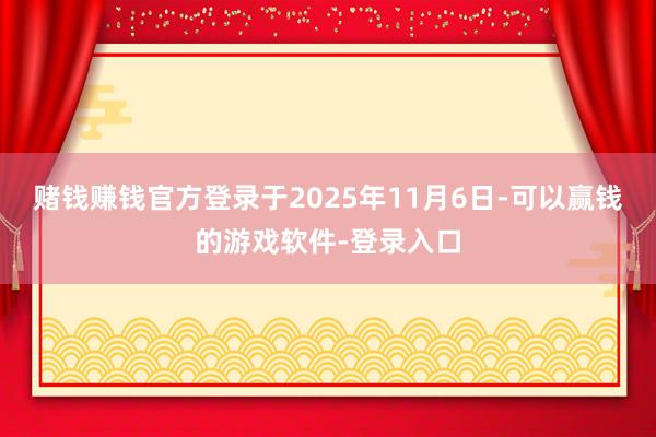 赌钱赚钱官方登录于2025年11月6日-可以赢钱的游戏软件-登录入口