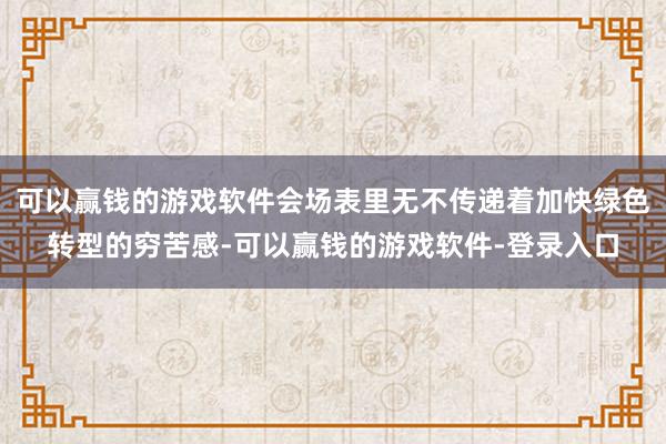 可以赢钱的游戏软件会场表里无不传递着加快绿色转型的穷苦感-可以赢钱的游戏软件-登录入口