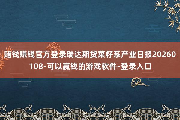 赌钱赚钱官方登录瑞达期货菜籽系产业日报20260108-可以赢钱的游戏软件-登录入口