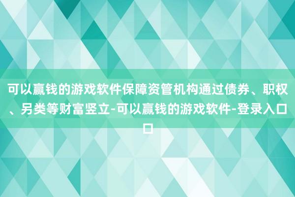 可以赢钱的游戏软件保障资管机构通过债券、职权、另类等财富竖立-可以赢钱的游戏软件-登录入口